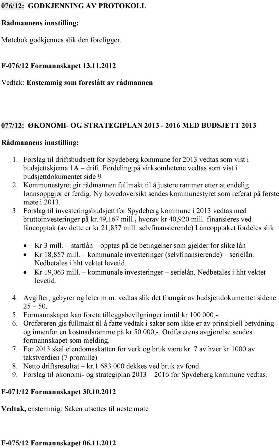 Forslag til driftsbudsjett for Spydeberg kommune for 2013 vedtas som vist i budsjettskjema 1A drift. Fordeling på virksomhetene vedtas som vist i budsjettdokumentet side 9 2.