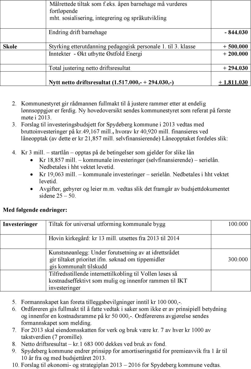 030 Nytt netto driftsresultat (1.517.000,- + 294.030,-) + 1.811.030 2. Kommunestyret gir rådmannen fullmakt til å justere rammer etter at endelig lønnsoppgjør er ferdig.