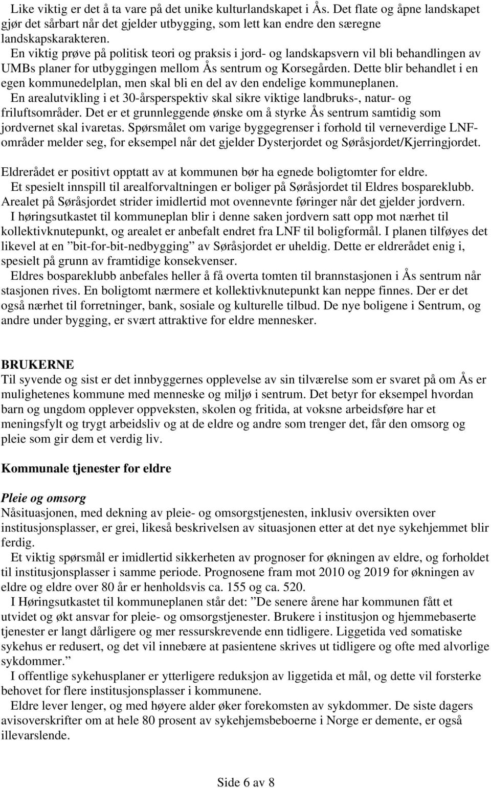 Dette blir behandlet i en egen kommunedelplan, men skal bli en del av den endelige kommuneplanen. En arealutvikling i et 30-årsperspektiv skal sikre viktige landbruks-, natur- og friluftsområder.