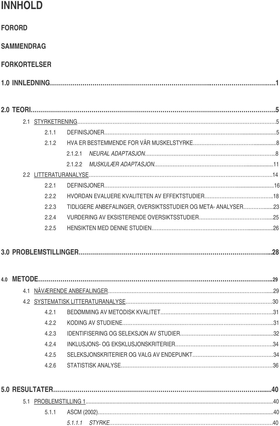 ..25 2.2.5 HENSIKTEN MED DENNE STUDIEN...26 3.0 PROBLEMSTILLINGER...28 4.0 METODE..29 4.1 NÅVÆRENDE ANBEFALINGER...29 4.2 SYSTEMATISK LITTERATURANALYSE 30 4.2.1 BEDØMMING AV METODISK KVALITET.31 4.2.2 KODING AV STUDIENE.