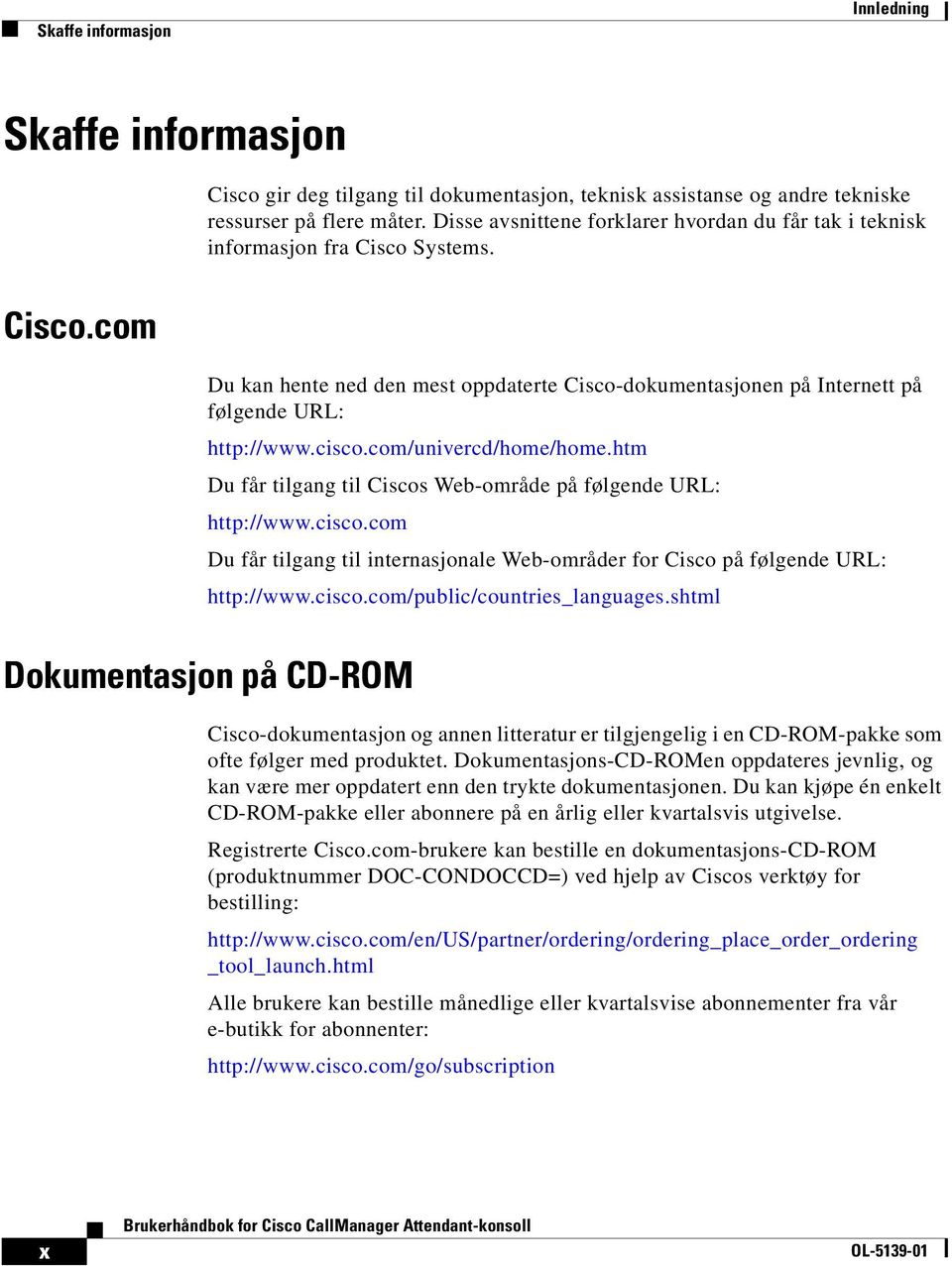 cisco.com/univercd/home/home.htm Du får tilgang til Ciscos Web-område på følgende URL: http://www.cisco.com Du får tilgang til internasjonale Web-områder for Cisco på følgende URL: http://www.cisco.com/public/countries_languages.