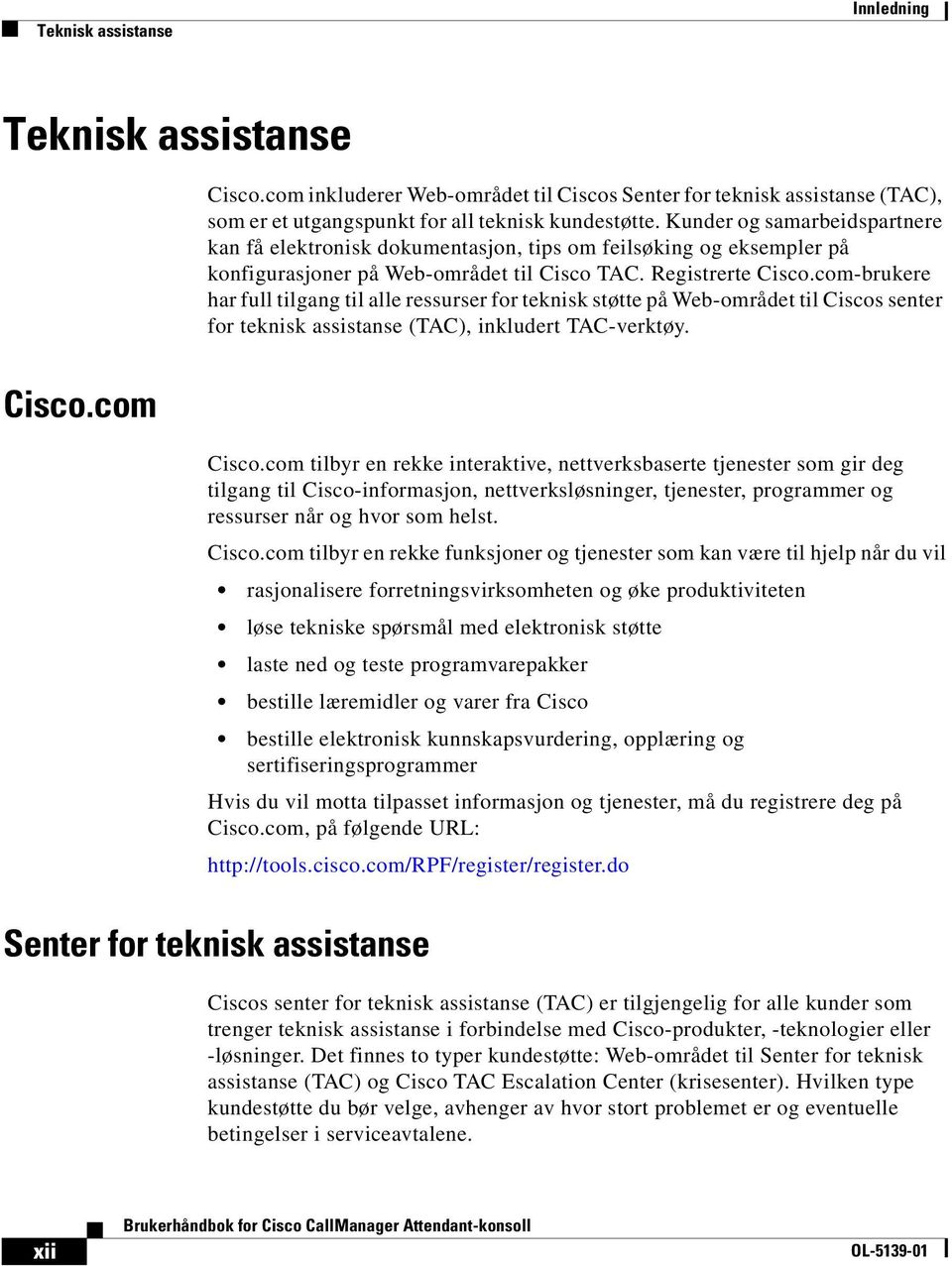 com-brukere har full tilgang til alle ressurser for teknisk støtte på Web-området til Ciscos senter for teknisk assistanse (TAC), inkludert TAC-verktøy. Cisco.com Cisco.