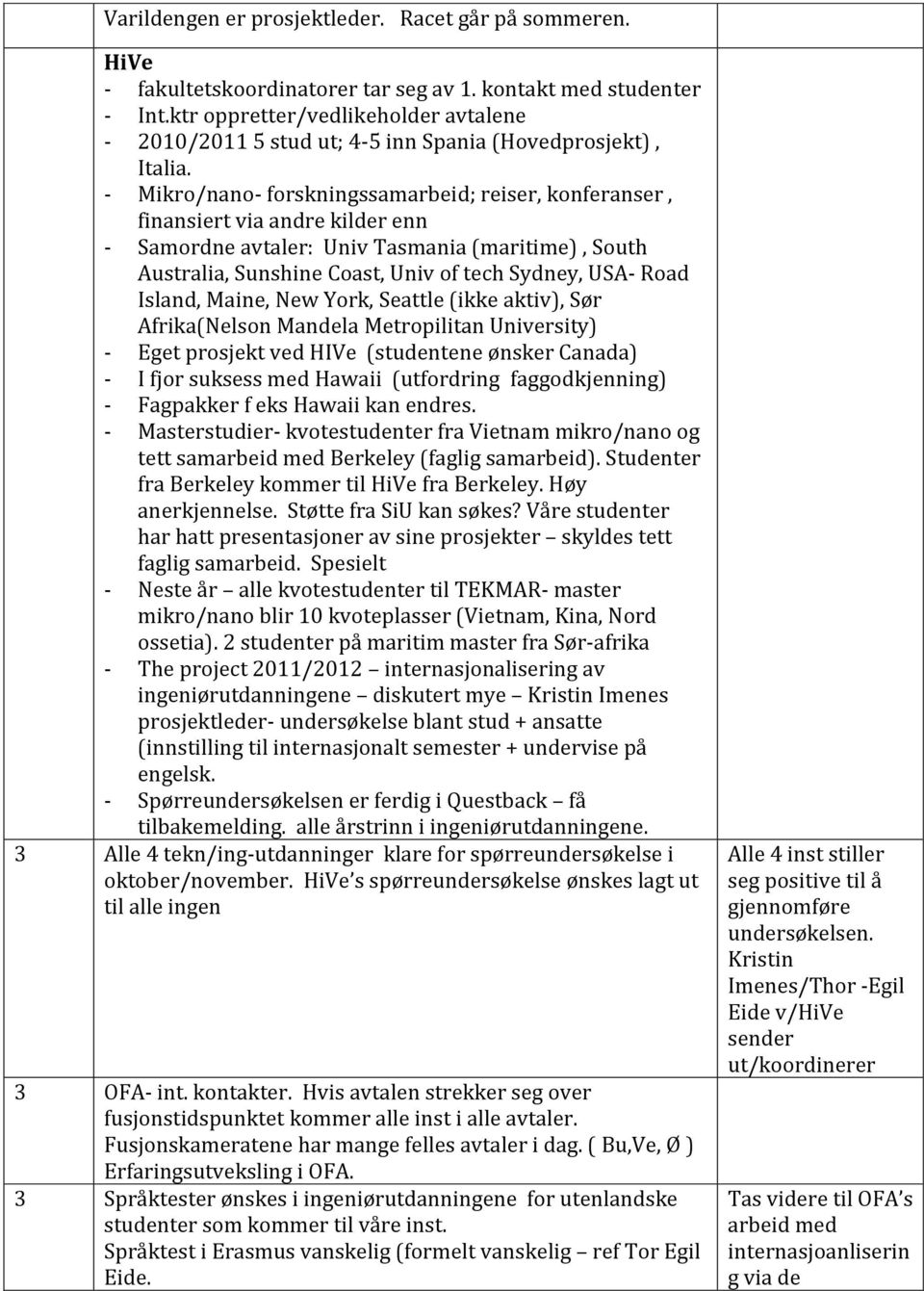 - Mikro/nano- forskningssamarbeid; reiser, konferanser, finansiert via andre kilder enn - Samordne avtaler: Univ Tasmania (maritime), South Australia, Sunshine Coast, Univ of tech Sydney, USA- Road