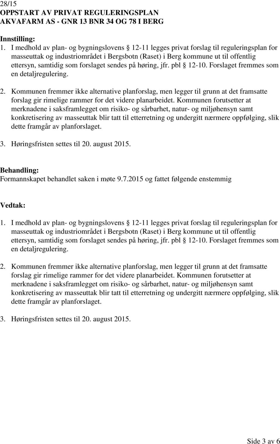 forslaget sendes på høring, jfr. pbl 12-10. Forslaget fremmes som en detaljregulering. 2.