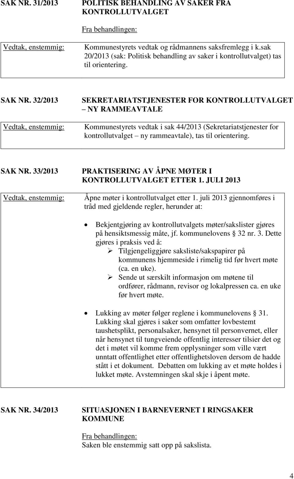 32/2013 SEKRETARIATSTJENESTER FOR KONTROLLUTVALGET NY RAMMEAVTALE Kommunestyrets vedtak i sak 44/2013 (Sekretariatstjenester for kontrollutvalget ny rammeavtale), tas til orientering. SAK NR.