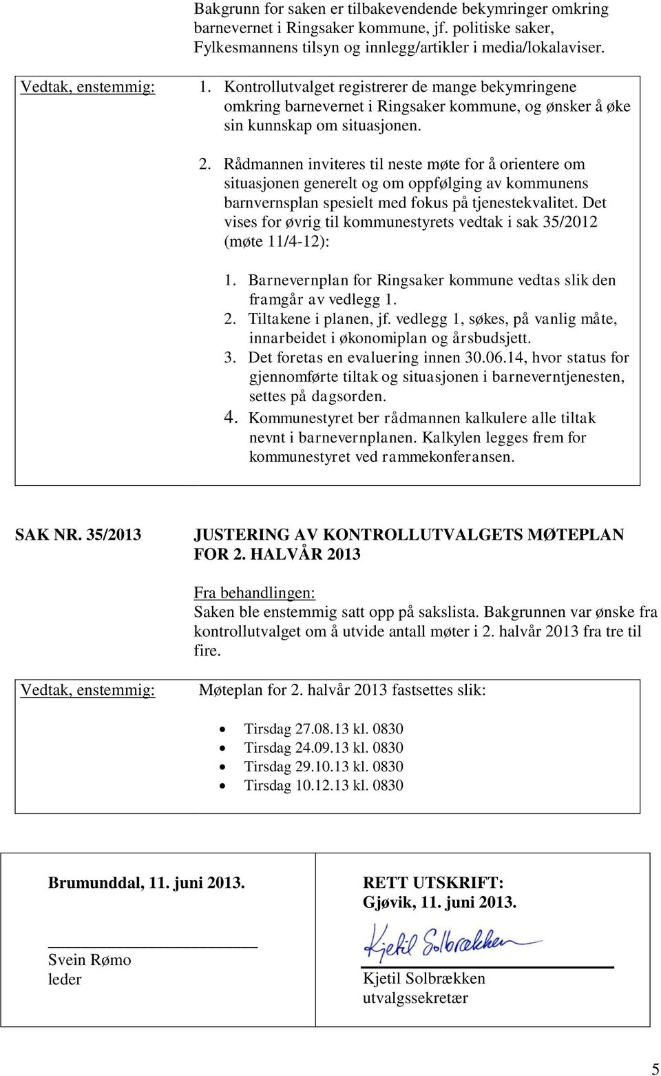 Rådmannen inviteres til neste møte for å orientere om situasjonen generelt og om oppfølging av kommunens barnvernsplan spesielt med fokus på tjenestekvalitet.