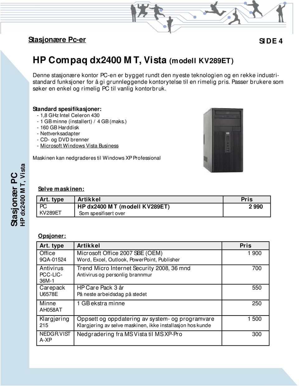 ) - 160 GB Harddisk - Nettverksadapter - CD- og DVD brenner - Microsoft Windows Vista Business Maskinen kan nedgraderes til Windows XP Professional Stasjonær PC HP dx2400 MT, Vista Selve maskinen: PC