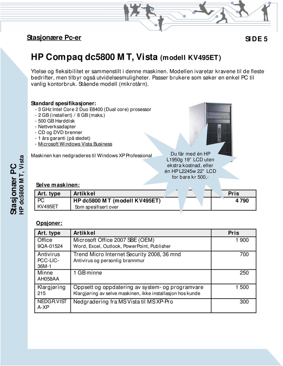 Standard spesifikasjoner: - 3 GHz Intel Core 2 Duo E8400 (Dual core) prosessor - 2 GB (installert) / 8 GB (maks.