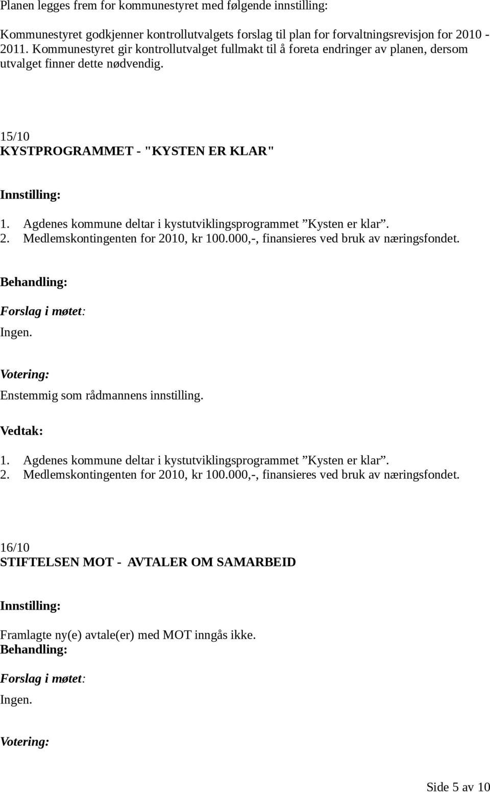 Agdenes kommune deltar i kystutviklingsprogrammet Kysten er klar. 2. Medlemskontingenten for 2010, kr 100.000,-, finansieres ved bruk av næringsfondet. 1. Agdenes kommune deltar i kystutviklingsprogrammet Kysten er klar.