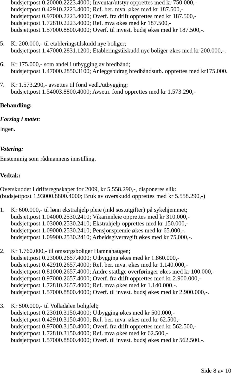 000,- til etableringstilskudd nye boliger; budsjettpost 1.47000.2831.1200; Etableringstilskudd nye boliger økes med kr 200.000,-. 6. Kr 175.000,- som andel i utbygging av bredbånd; budsjettpost 1.