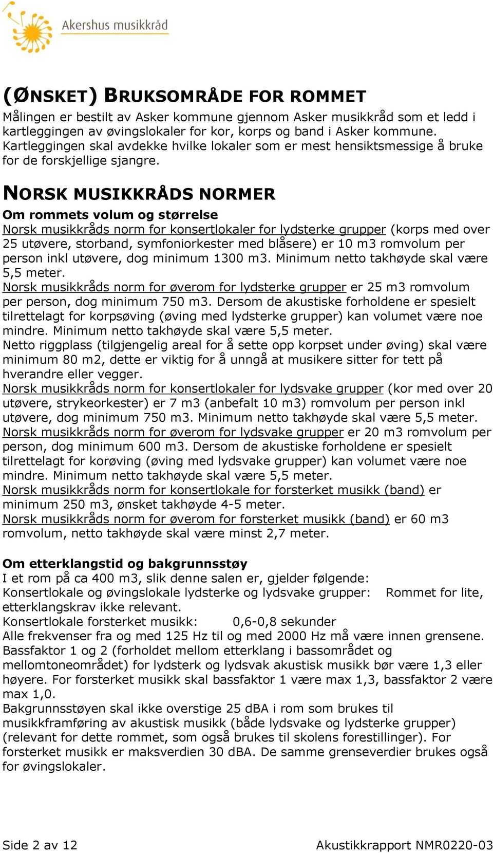 NORSK MUSIKKRÅDS NORMER Om rommets volum og størrelse Norsk musikkråds norm for konsertlokaler for lydsterke grupper (korps med over 25 utøvere, storband, symfoniorkester med blåsere) er 10 m3