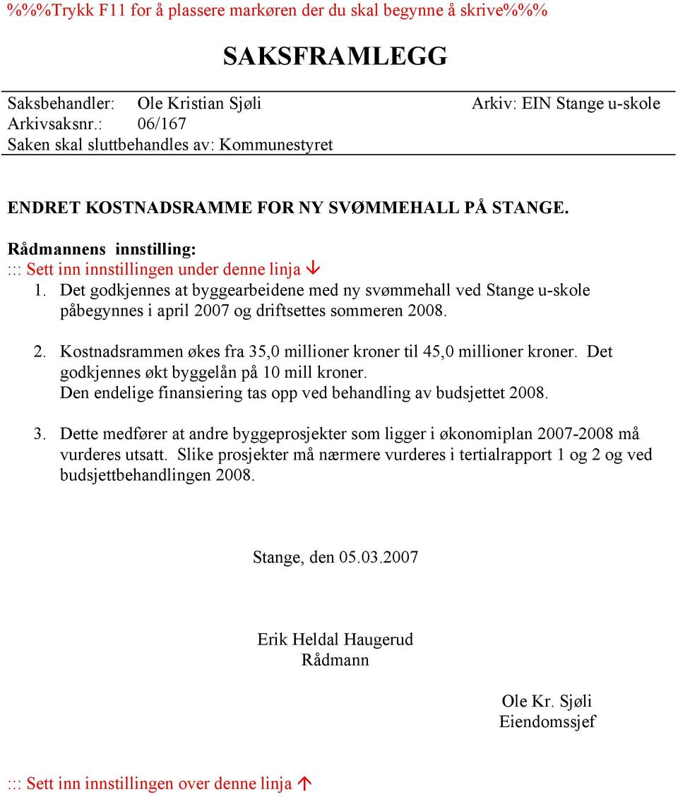 Det godkjennes at byggearbeidene med ny svømmehall ved Stange u-skole påbegynnes i april 2007 og driftsettes sommeren 2008. 2. Kostnadsrammen økes fra 35,0 millioner kroner til 45,0 millioner kroner.