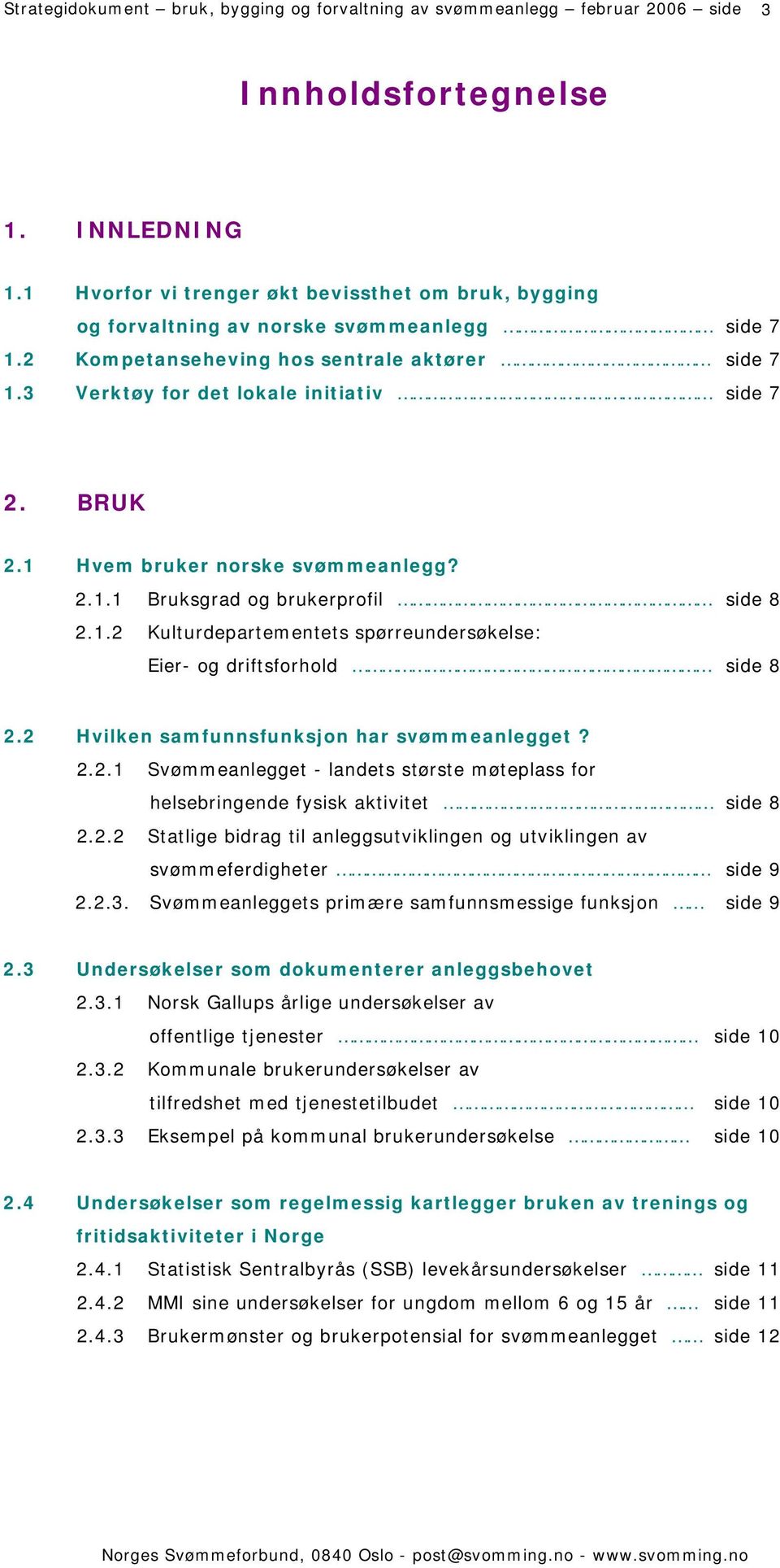 BRUK 2.1 Hvem bruker norske svømmeanlegg? 2.1.1 Bruksgrad og brukerprofil side 8 2.1.2 Kulturdepartementets spørreundersøkelse: Eier- og driftsforhold side 8 2.