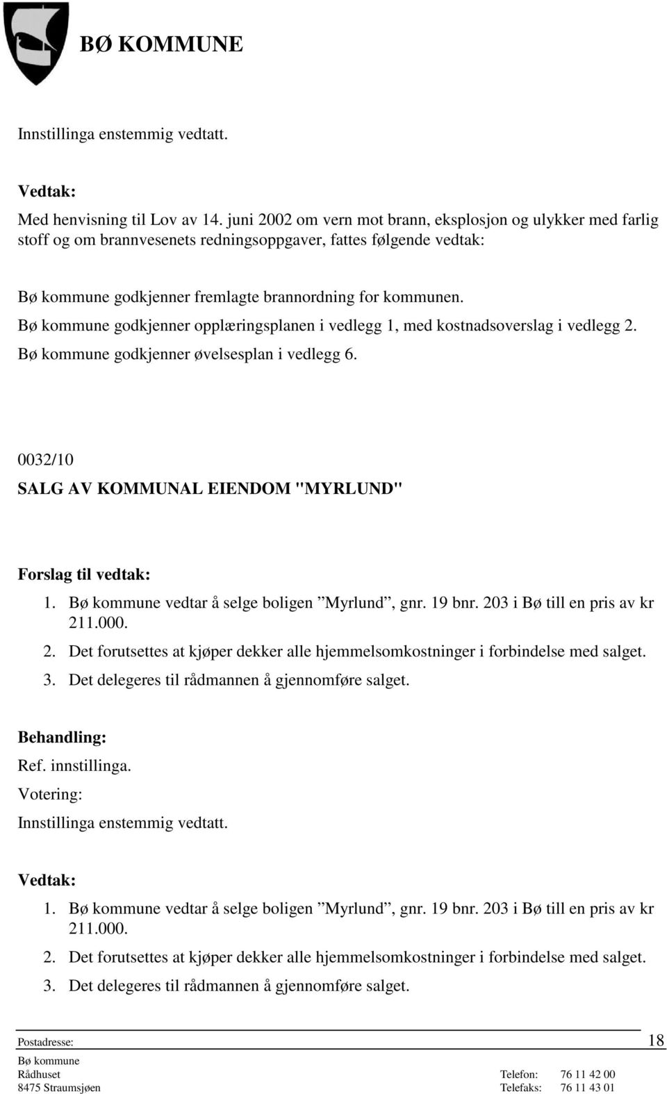 godkjenner opplæringsplanen i vedlegg 1, med kostnadsoverslag i vedlegg 2. godkjenner øvelsesplan i vedlegg 6. 0032/10 SALG AV KOMMUNAL EIENDOM "MYRLUND" 1. vedtar å selge boligen Myrlund, gnr.