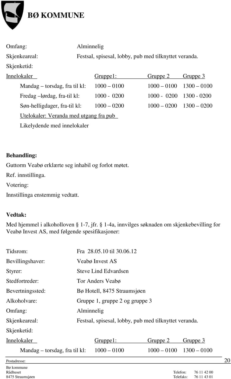 0200 1000 0200 1300 0200 Utelokaler: Veranda med utgang fra pub Likelydende med innelokaler Guttorm Veabø erklærte seg inhabil og forlot møtet. Ref. innstillinga. Innstillinga enstemmig vedtatt.