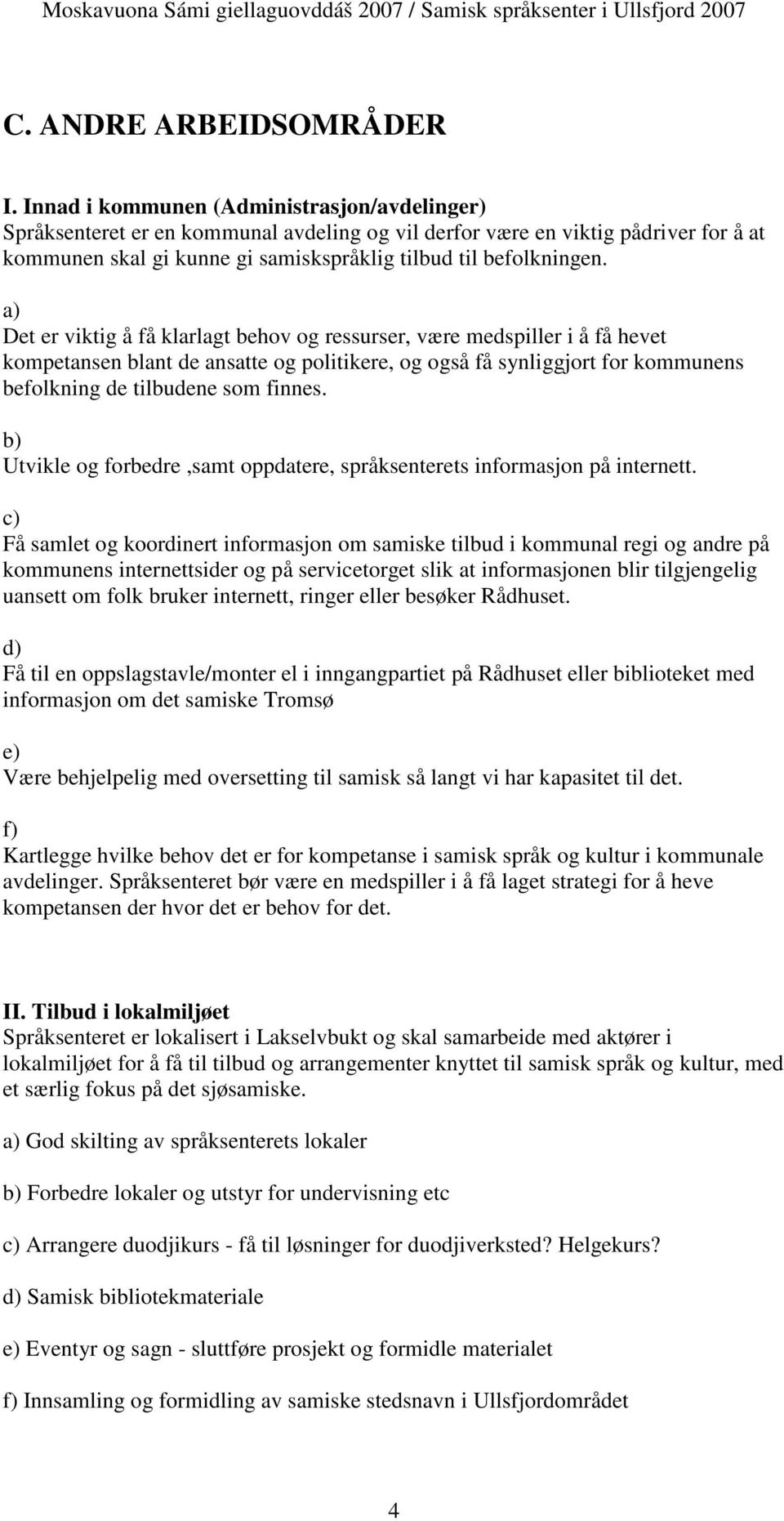 a) Det er viktig å få klarlagt behov og ressurser, være medspiller i å få hevet kompetansen blant de ansatte og politikere, og også få synliggjort for kommunens befolkning de tilbudene som finnes.