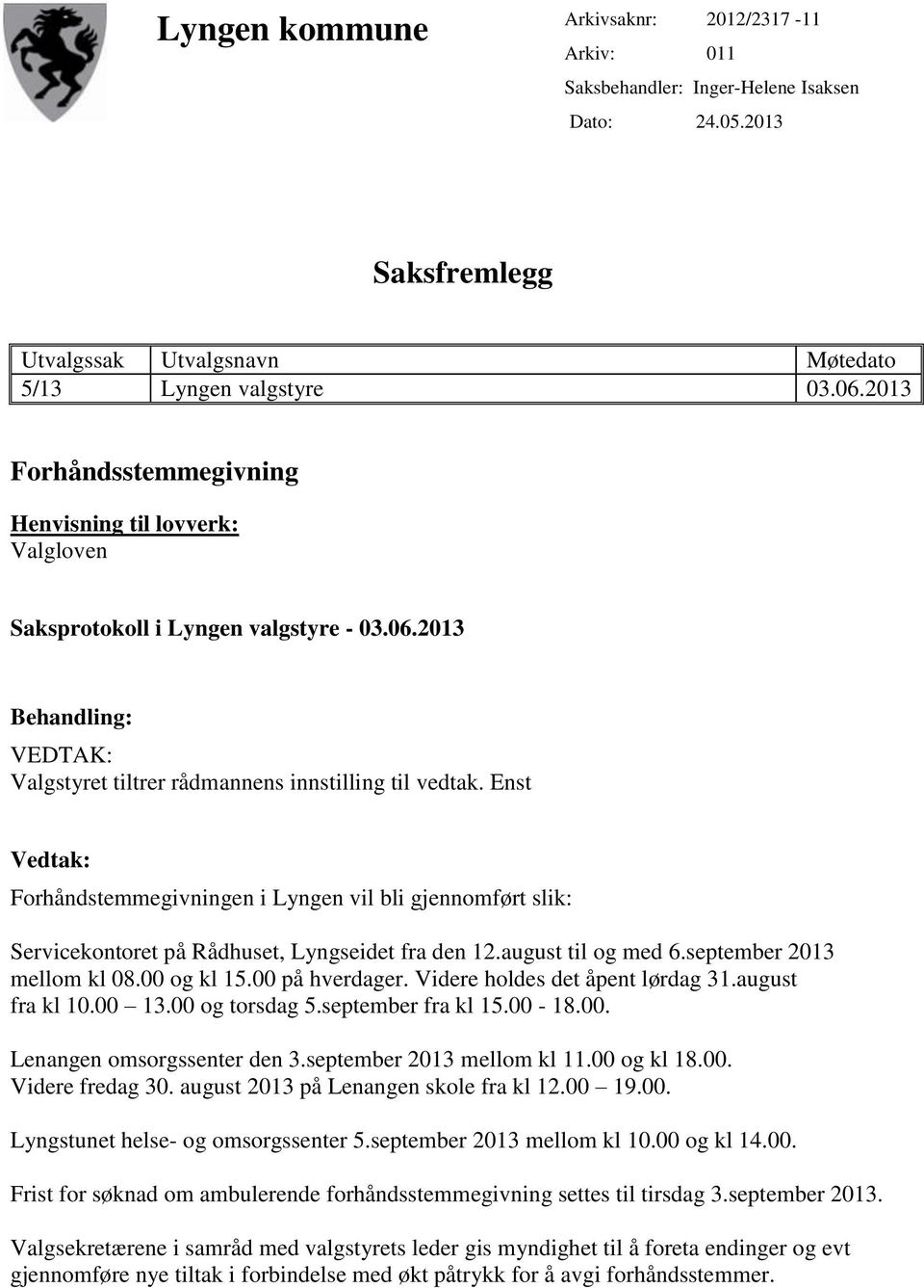 Enst Vedtak: Forhåndstemmegivningen i Lyngen vil bli gjennomført slik: Servicekontoret på Rådhuset, Lyngseidet fra den 12.august til og med 6.september 2013 mellom kl 08.00 og kl 15.00 på hverdager.