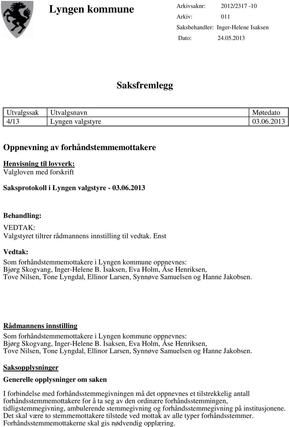 2013 Behandling: VEDTAK: Valgstyret tiltrer rådmannens innstilling til vedtak. Enst Vedtak: Som forhåndstemmemottakere i Lyngen kommune oppnevnes: Bjørg Skogvang, Inger-Helene B.