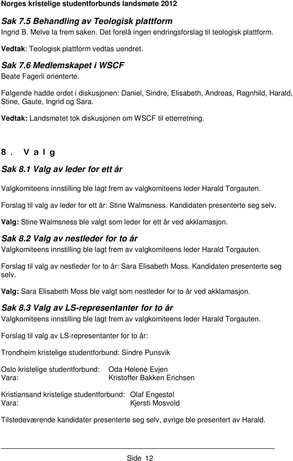 Vedtak: Landsmøtet tok diskusjonen om WSCF til etterretning. 8. V a l g Sak 8.1 Valg av leder for ett år Valgkomiteens innstilling ble lagt frem av valgkomiteens leder Harald Torgauten.