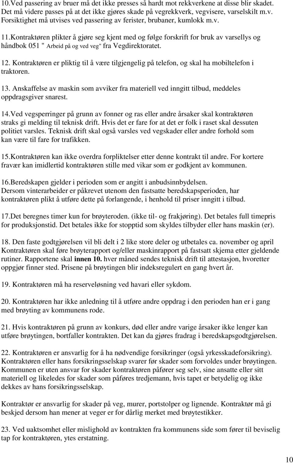 Kontraktøren er pliktig til å være tilgjengelig på telefon, og skal ha mobiltelefon i traktoren. 13. Anskaffelse av maskin som avviker fra materiell ved inngitt tilbud, meddeles oppdragsgiver snarest.