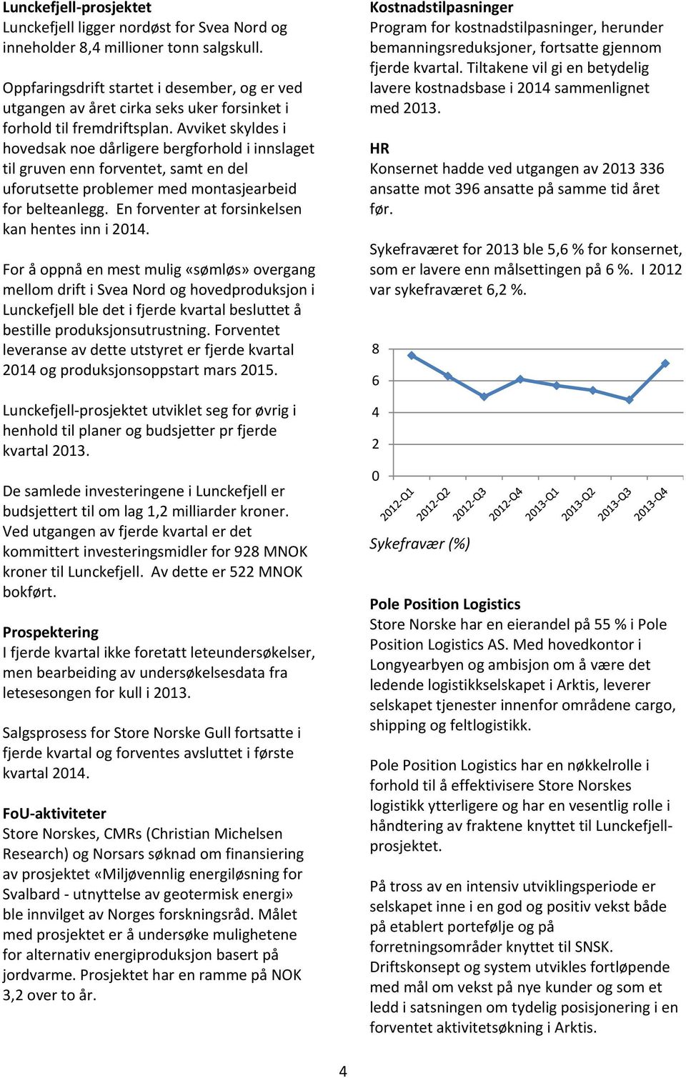 Avviket skyldes i hovedsak noe dårligere bergforhold i innslaget til gruven enn forventet, samt en del uforutsette problemer med montasjearbeid for belteanlegg.