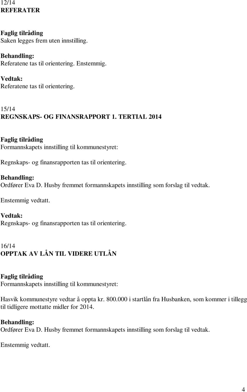 Husby fremmet formannskapets innstilling som forslag til vedtak. Enstemmig vedtatt. Regnskaps- og finansrapporten tas til orientering.