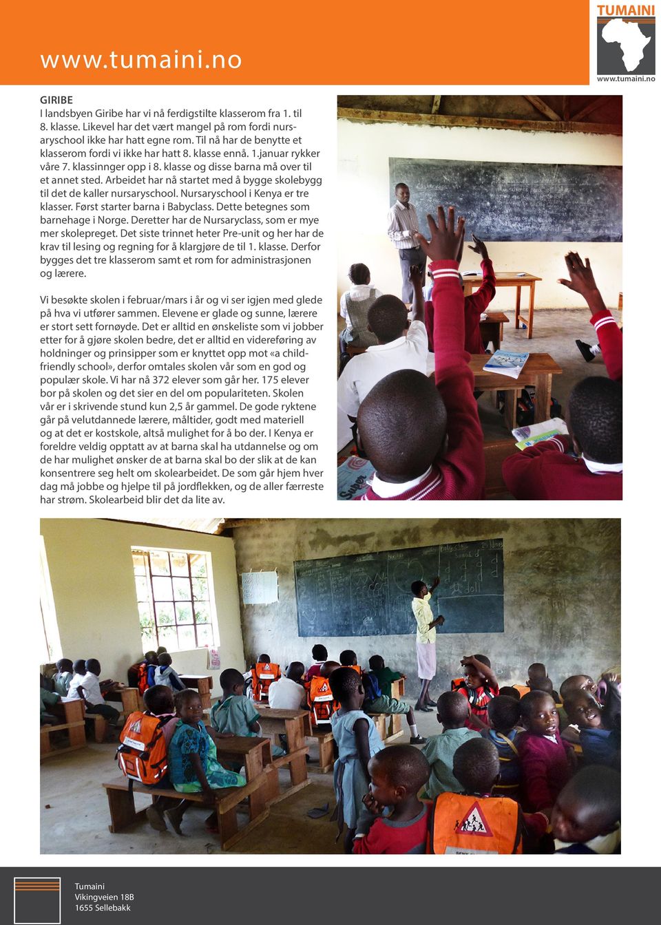 Arbeidet har nå startet med å bygge skolebygg til det de kaller nursaryschool. Nursaryschool i Kenya er tre klasser. Først starter barna i Babyclass. Dette betegnes som barnehage i Norge.