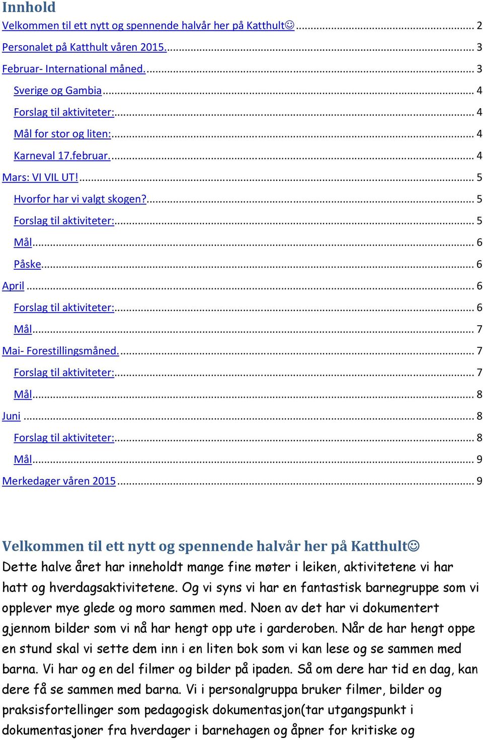 .. 9 Merkedager våren 2015... 9 Velkommen til ett nytt og spennende halvår her på Katthult Dette halve året har inneholdt mange fine møter i leiken, aktivitetene vi har hatt og hverdagsaktivitetene.