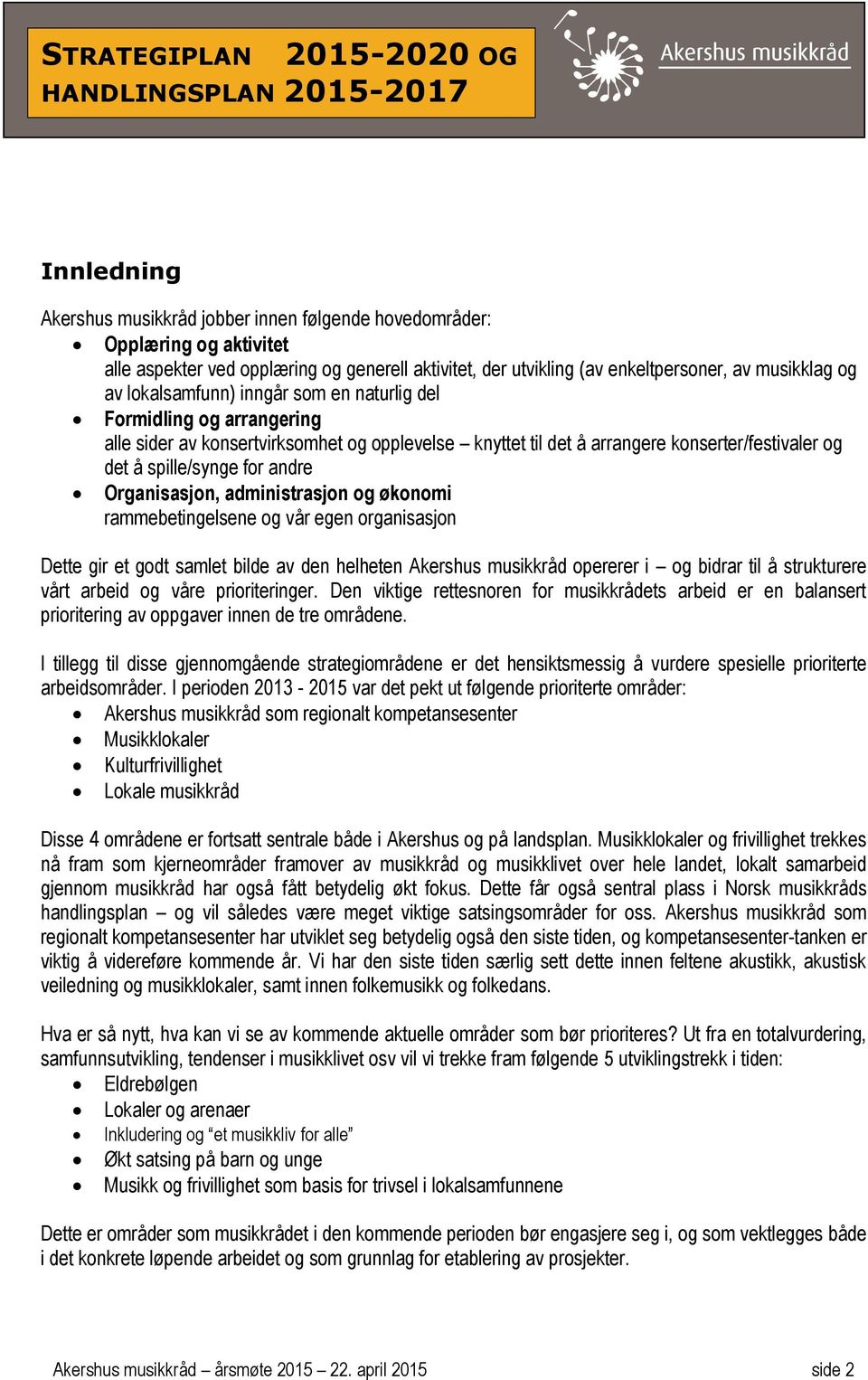 konserter/festivaler og det å spille/synge for andre Organisasjon, administrasjon og økonomi rammebetingelsene og vår egen organisasjon Dette gir et godt samlet bilde av den helheten Akershus