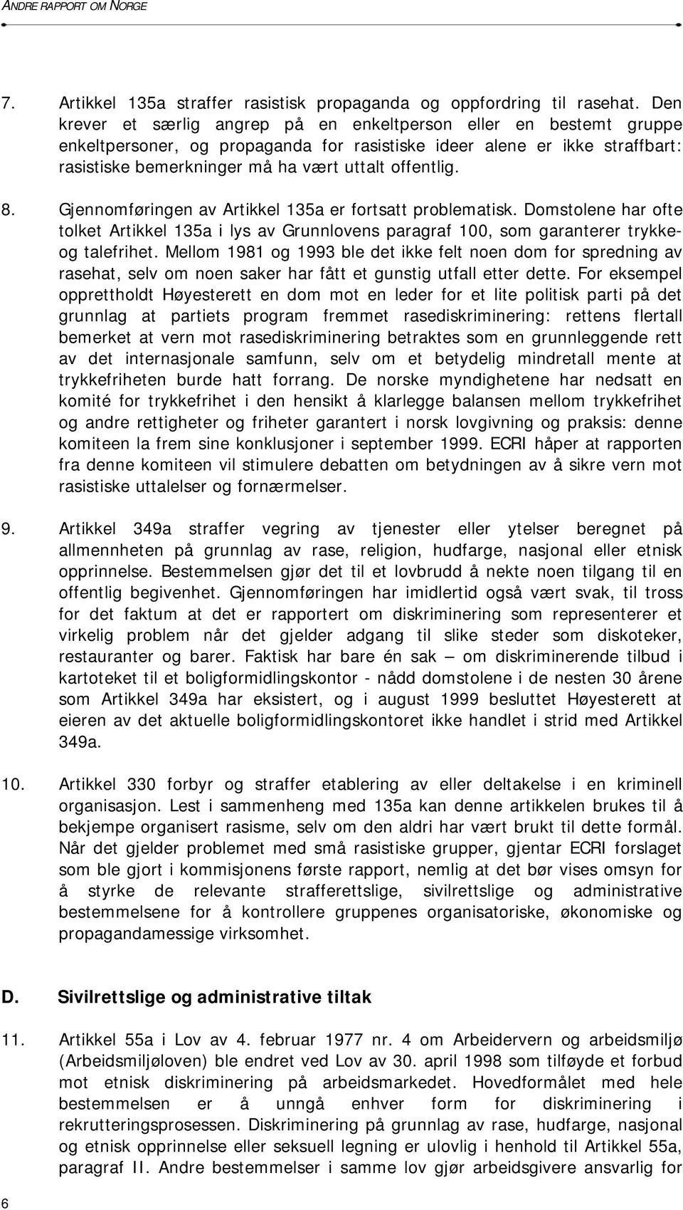 8. Gjennomføringen av Artikkel 135a er fortsatt problematisk. Domstolene har ofte tolket Artikkel 135a i lys av Grunnlovens paragraf 100, som garanterer trykkeog talefrihet.