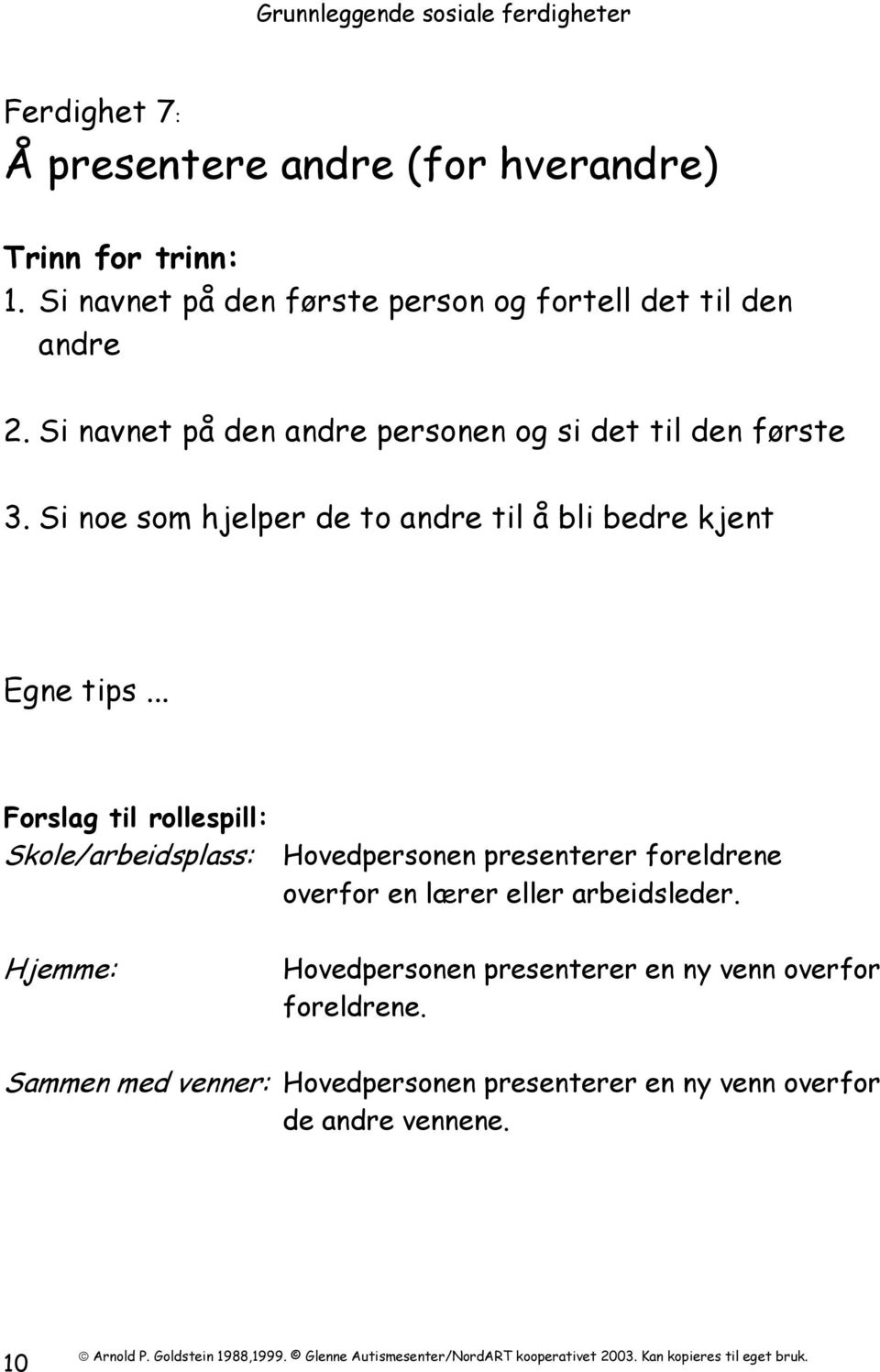 Si noe som hjelper de to andre til å bli bedre kjent Skole/arbeidsplass: Hovedpersonen presenterer foreldrene overfor en