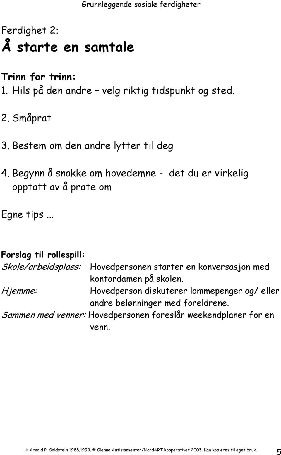 Begynn å snakke om hovedemne - det du er virkelig opptatt av å prate om Skole/arbeidsplass: Hovedpersonen starter en