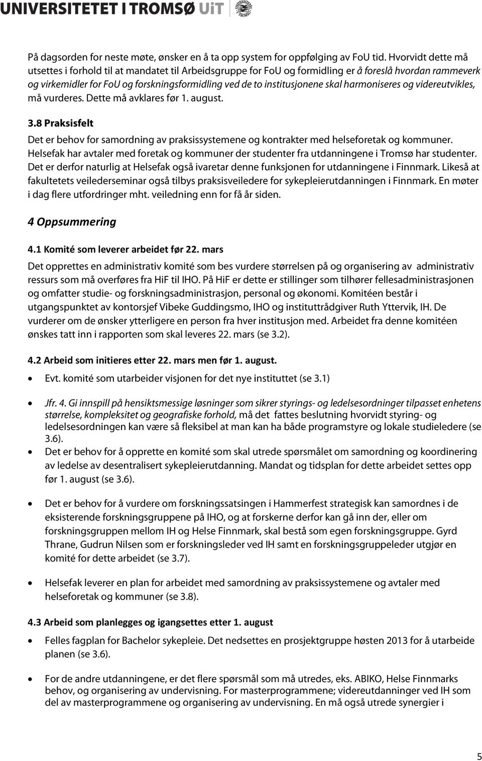 skal harmoniseres og videreutvikles, må vurderes. Dette må avklares før 1. august. 3.8 Praksisfelt Det er behov for samordning av praksissystemene og kontrakter med helseforetak og kommuner.