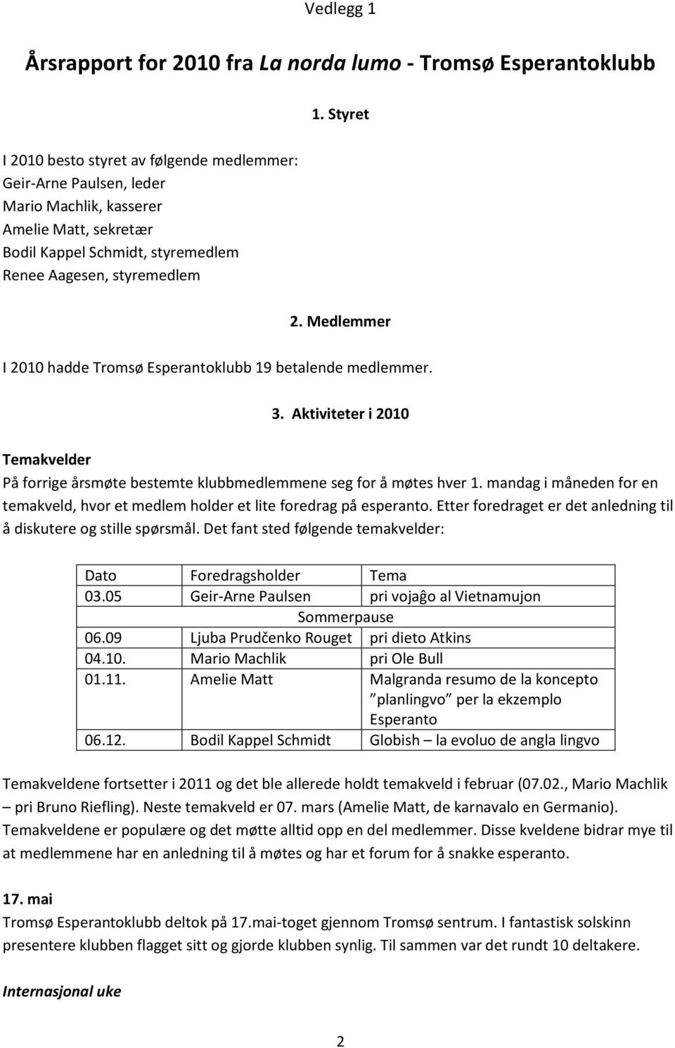 Medlemmer I 2010 hadde Tromsø Esperantoklubb 19 betalende medlemmer. 3. Aktiviteter i 2010 Temakvelder På forrige årsmøte bestemte klubbmedlemmene seg for å møtes hver 1.