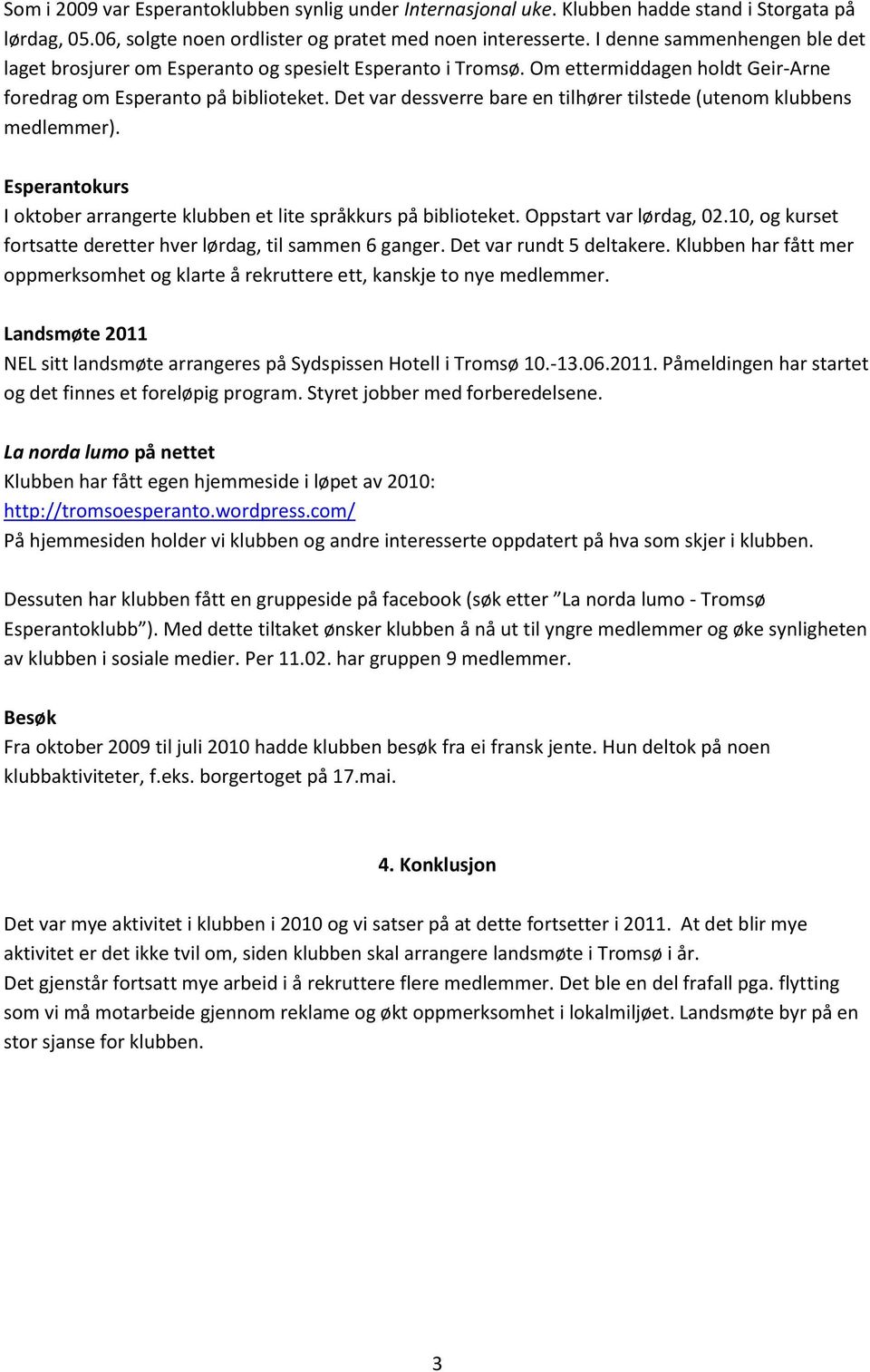 Det var dessverre bare en tilhører tilstede (utenom klubbens medlemmer). Esperantokurs I oktober arrangerte klubben et lite språkkurs på biblioteket. Oppstart var lørdag, 02.