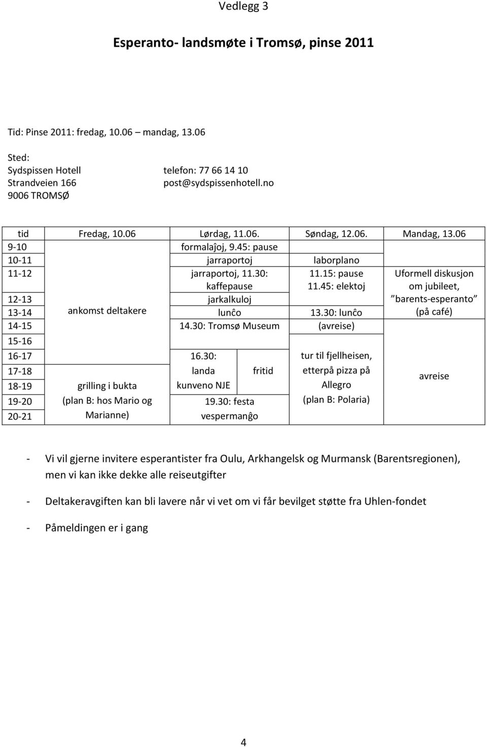 15: pause 11.45: elektoj Uformell diskusjon om jubileet, barents-esperanto 13-14 ankomst deltakere lunĉo 13.30: lunĉo (på café) 14-15 14.30: Tromsø Museum (avreise) 15-16 16-17 16.