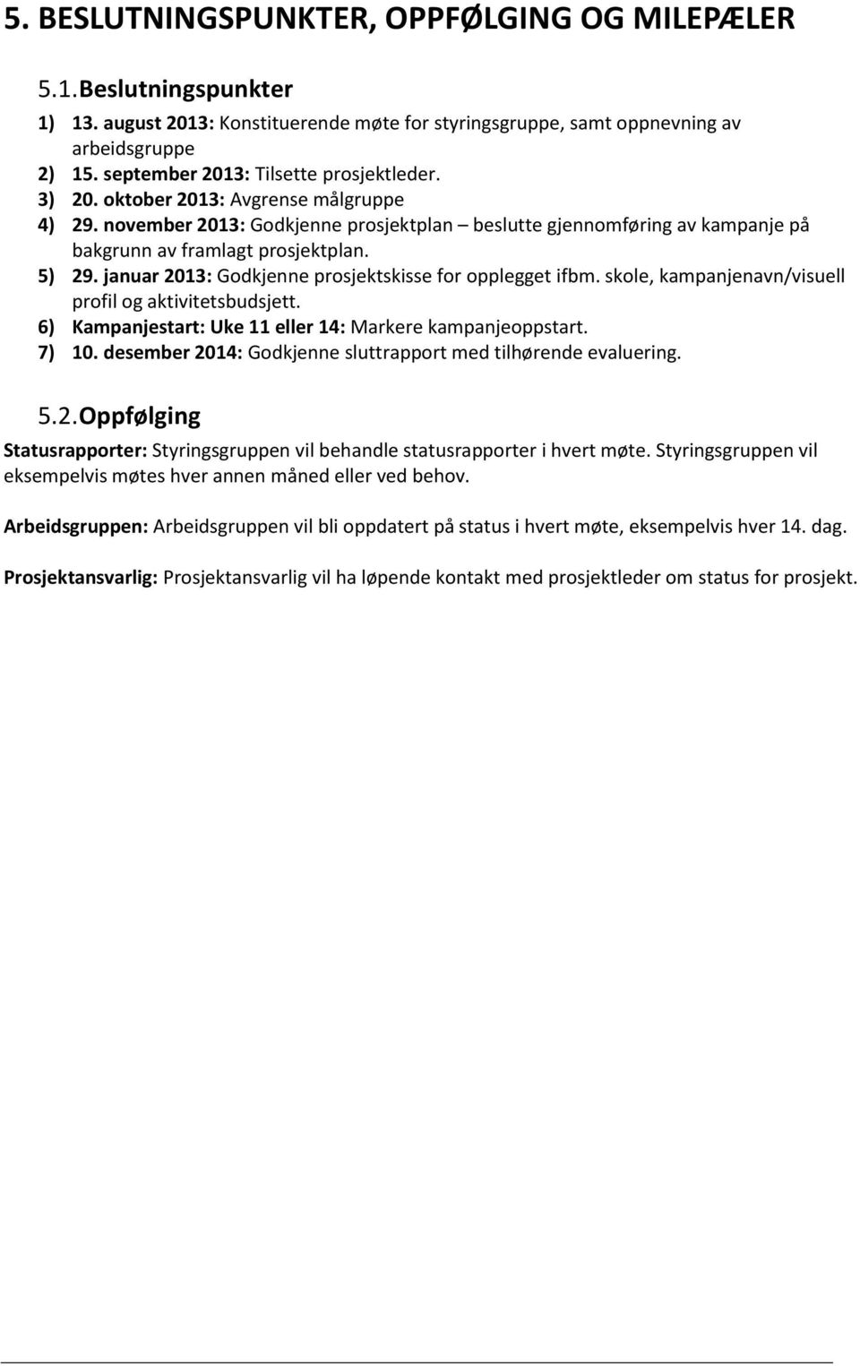 5) 29. januar 2013: Godkjenne prosjektskisse for opplegget ifbm. skole, kampanjenavn/visuell profil og aktivitetsbudsjett. 6) Kampanjestart: Uke 11 eller 14: Markere kampanjeoppstart. 7) 10.