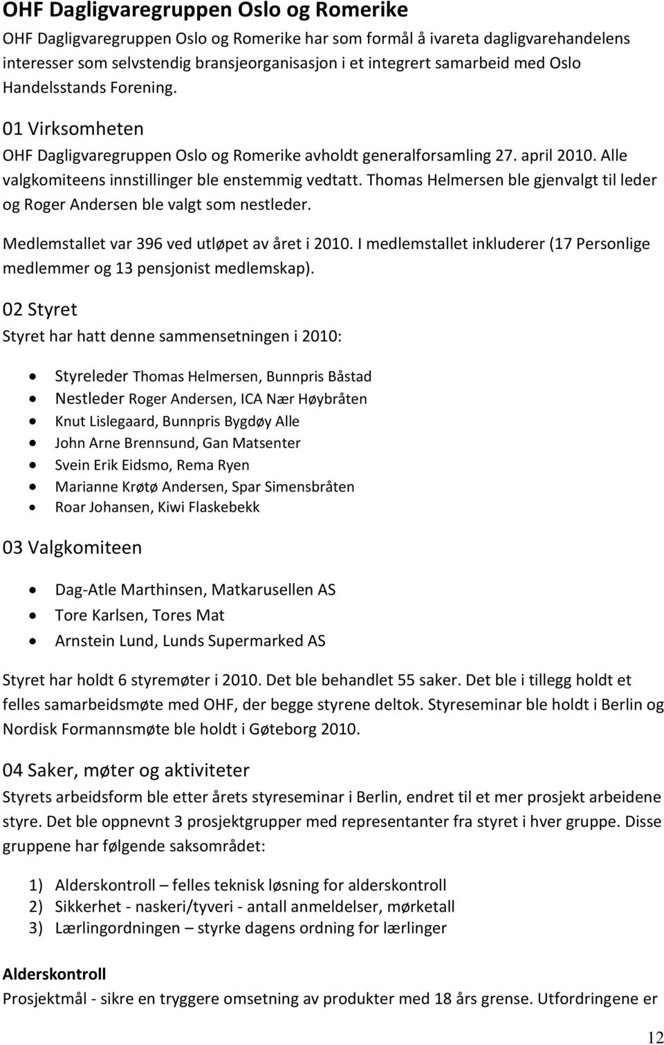 Thomas Helmersen ble gjenvalgt til leder og Roger Andersen ble valgt som nestleder. Medlemstallet var 396 ved utløpet av året i 2010.