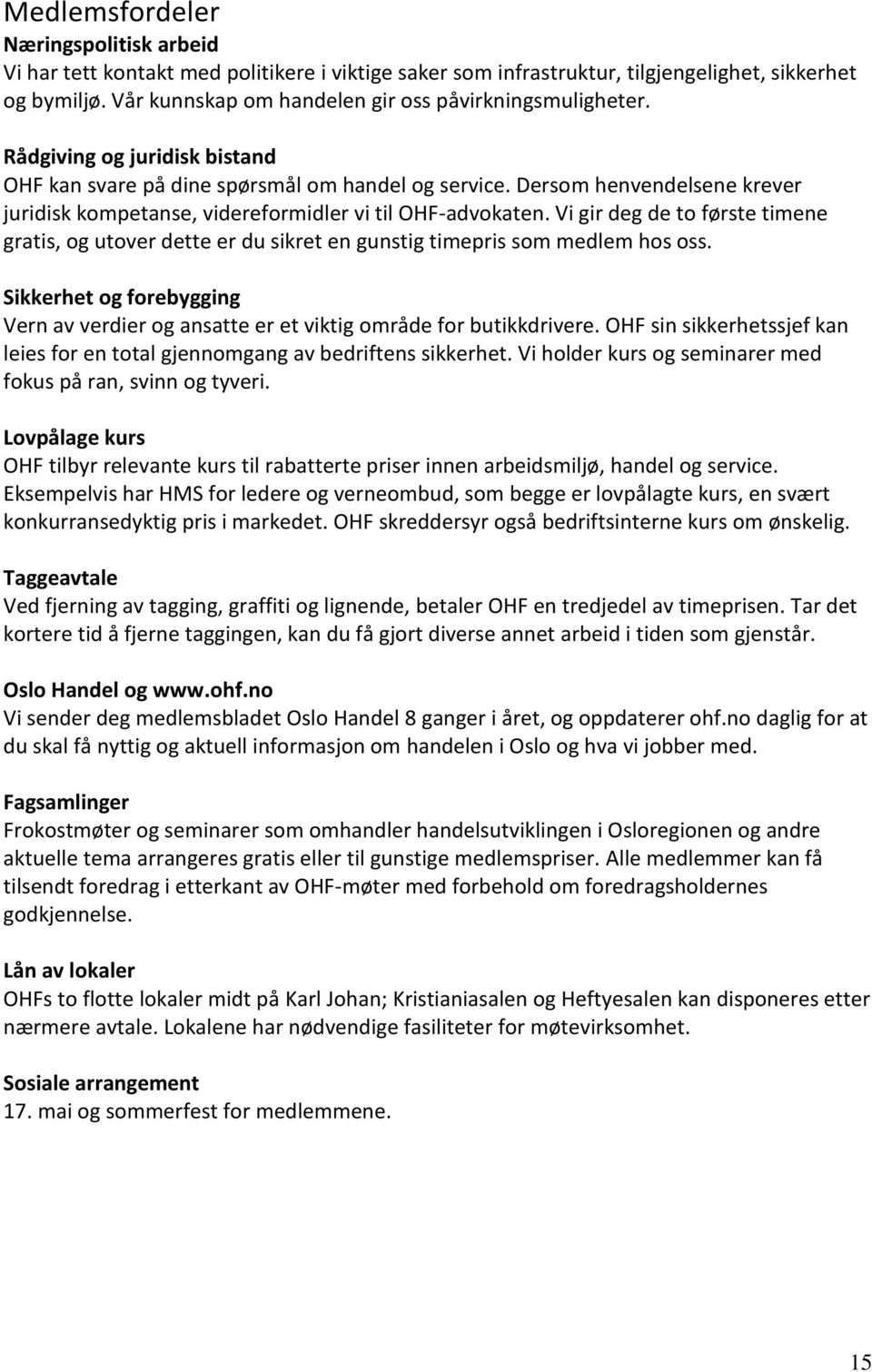 Dersom henvendelsene krever juridisk kompetanse, videreformidler vi til OHF-advokaten. Vi gir deg de to første timene gratis, og utover dette er du sikret en gunstig timepris som medlem hos oss.