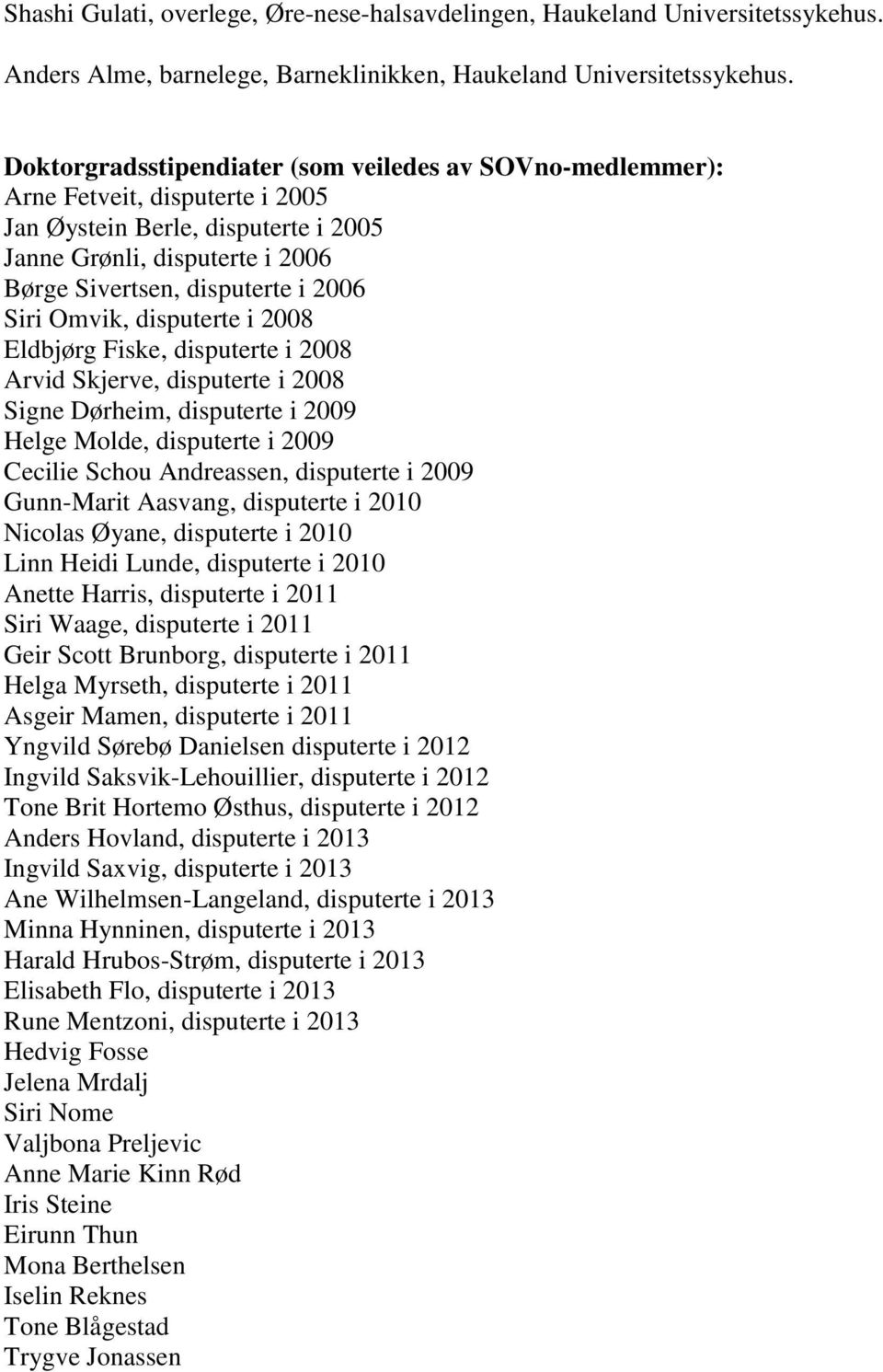 Omvik, disputerte i 2008 Eldbjørg Fiske, disputerte i 2008 Arvid Skjerve, disputerte i 2008 Signe Dørheim, disputerte i 2009 Helge Molde, disputerte i 2009 Cecilie Schou Andreassen, disputerte i 2009