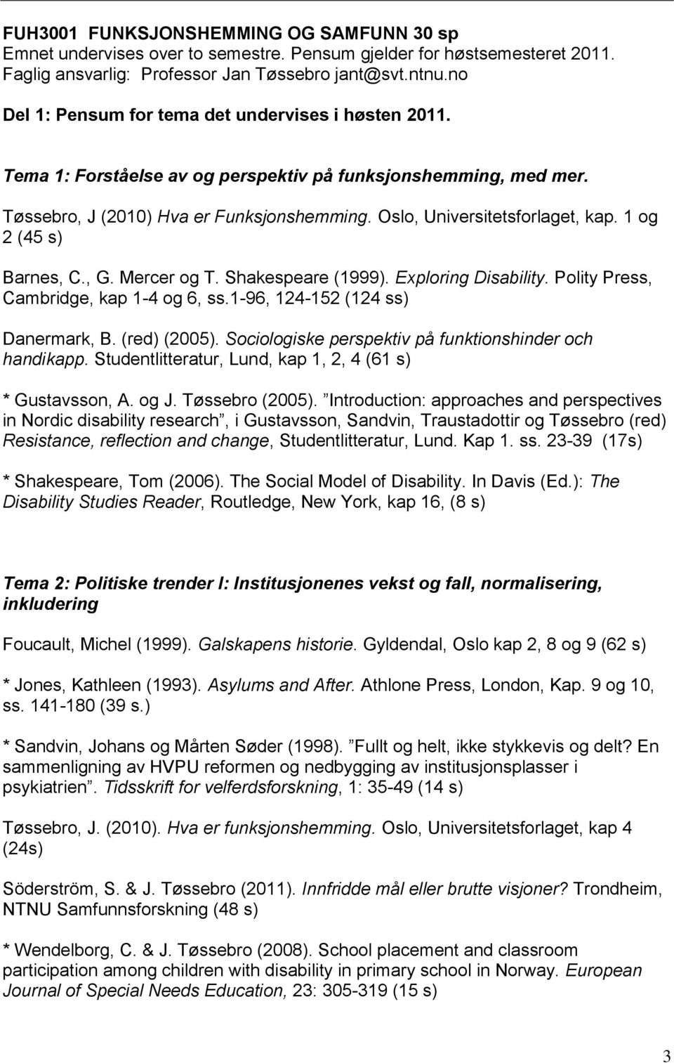 1 og 2 (45 s) Barnes, C., G. Mercer og T. Shakespeare (1999). Exploring Disability. Polity Press, Cambridge, kap 1-4 og 6, ss.1-96, 124-152 (124 ss) Danermark, B. (red) (2005).