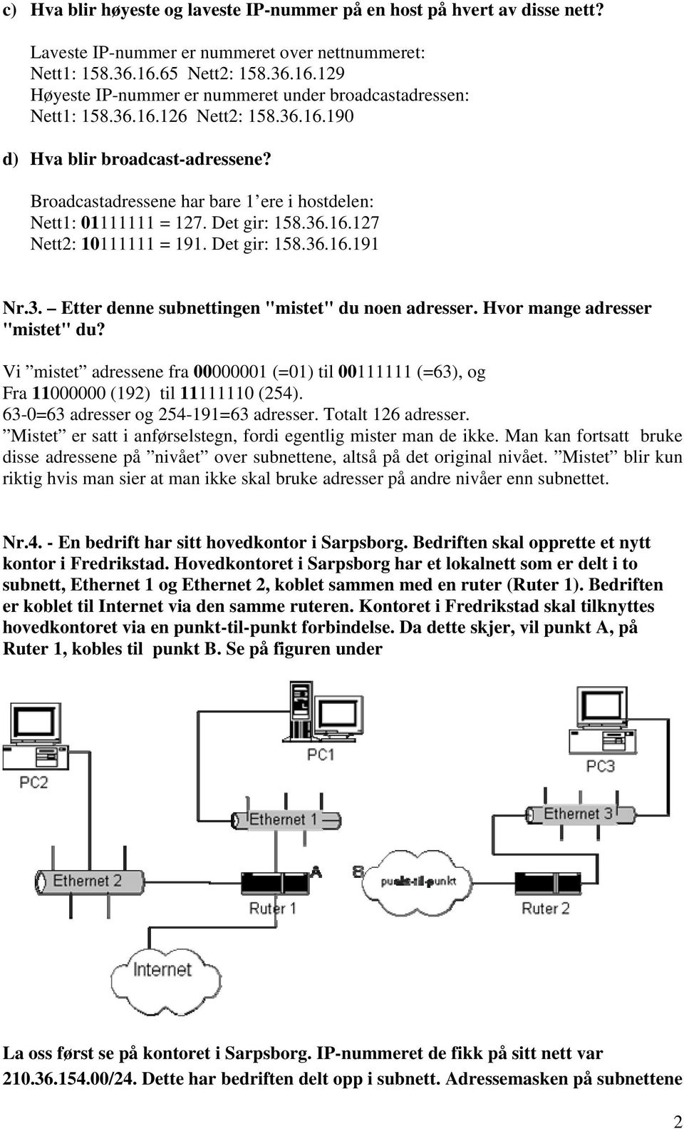 Broadcastadressene har bare 1 ere i hostdelen: Nett1: 01111111 = 127. Det gir: 158.36.16.127 Nett2: 10111111 = 191. Det gir: 158.36.16.191 Nr.3. Etter denne subnettingen "mistet" du noen adresser.