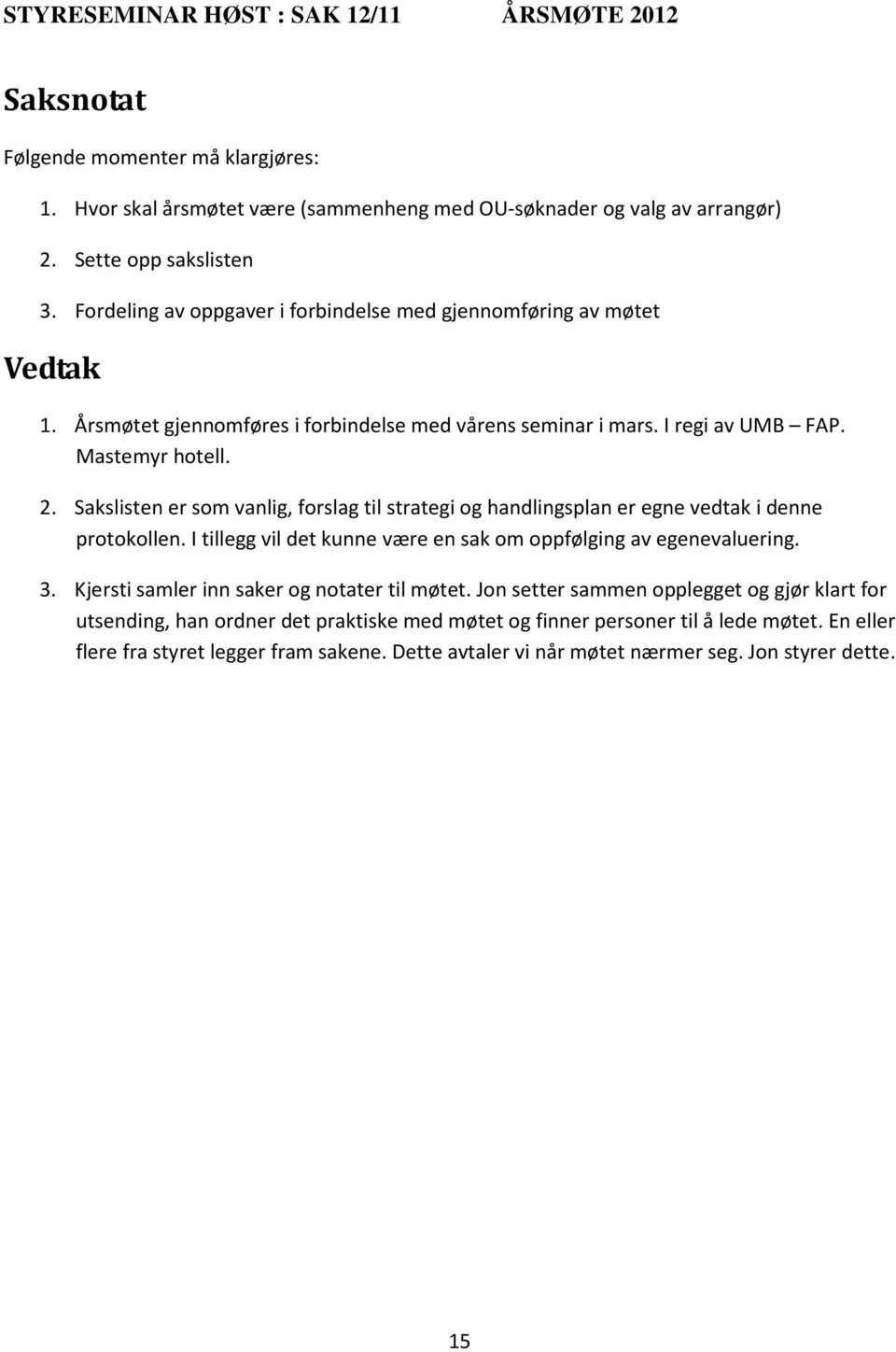 Sakslisten er som vanlig, forslag til strategi og handlingsplan er egne vedtak i denne protokollen. I tillegg vil det kunne være en sak om oppfølging av egenevaluering. 3.