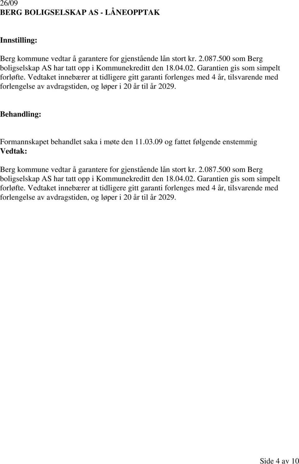 Formannskapet behandlet saka i møte den 11.03.09 og fattet følgende enstemmig Berg kommune vedtar å garantere for gjenstående lån stort kr. 2.087.