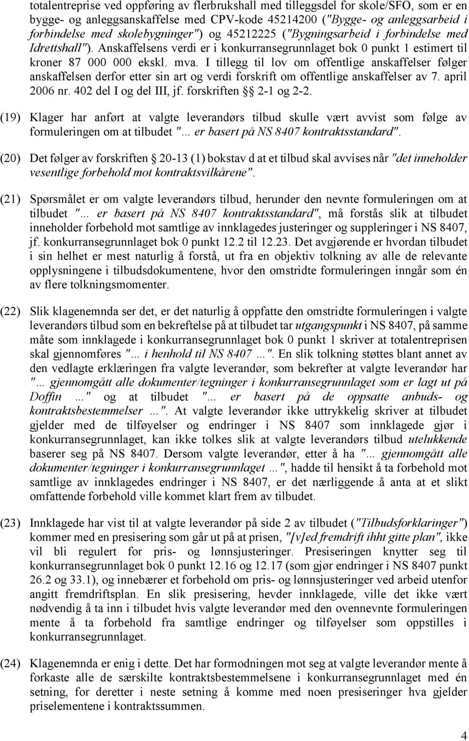 I tillegg til lov om offentlige anskaffelser følger anskaffelsen derfor etter sin art og verdi forskrift om offentlige anskaffelser av 7. april 2006 nr. 402 del I og del III, jf.