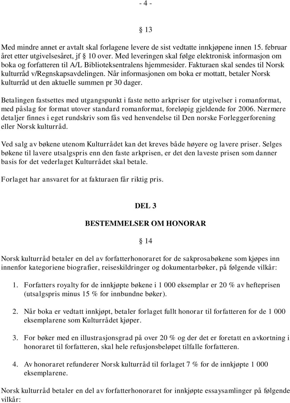 Når informasjonen om boka er mottatt, betaler Norsk kulturråd ut den aktuelle summen pr 30 dager.