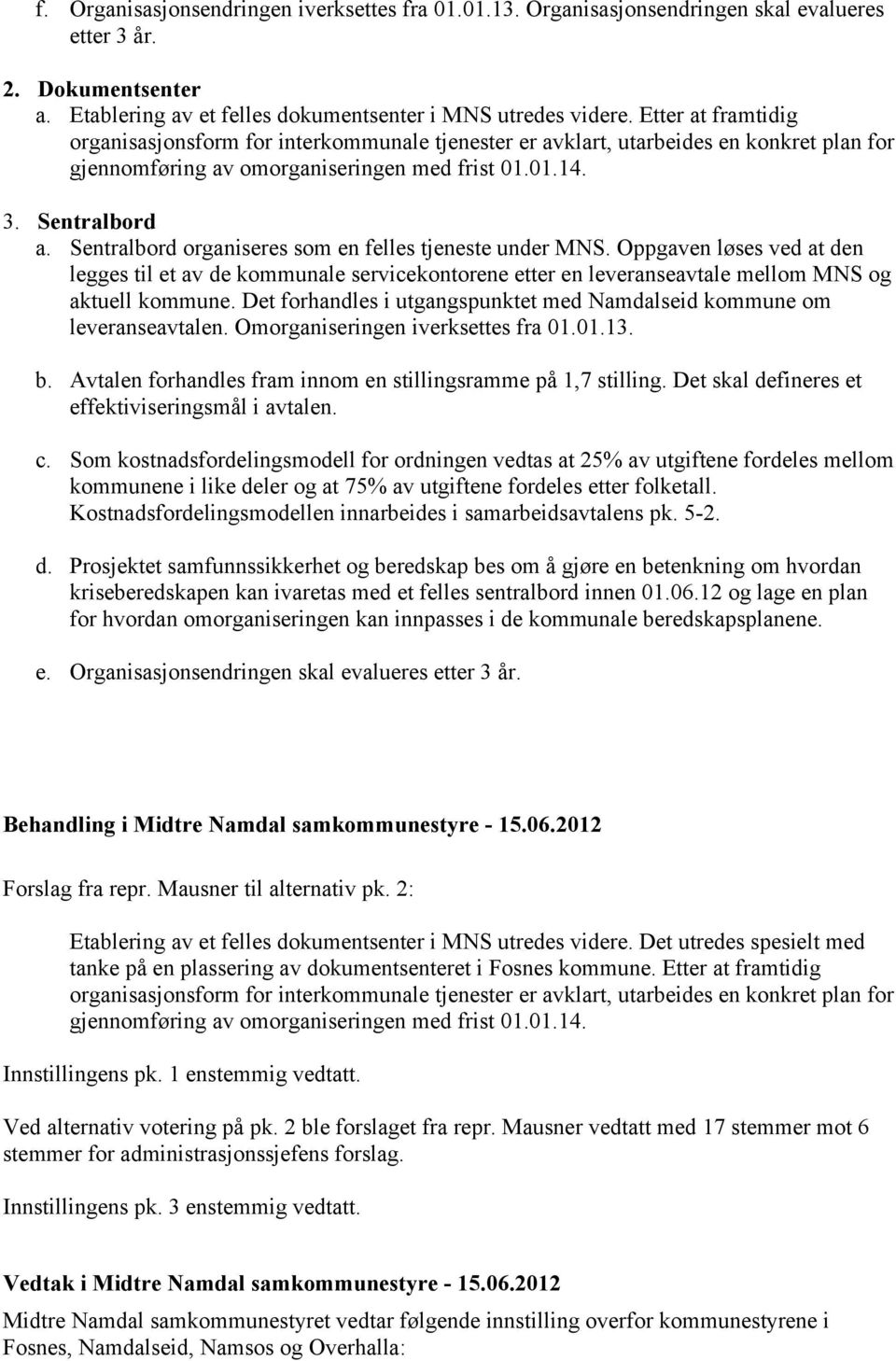 Sentralbord organiseres som en felles tjeneste under MNS. Oppgaven løses ved at den legges til et av de kommunale servicekontorene etter en leveranseavtale mellom MNS og aktuell kommune.