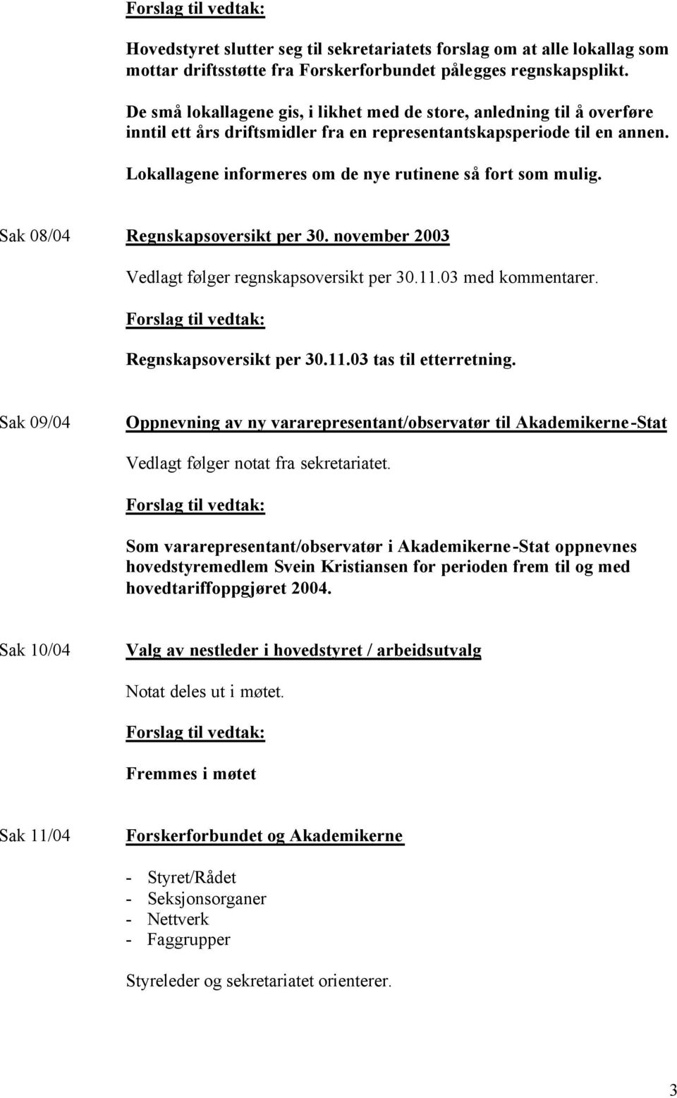 Lokallagene informeres om de nye rutinene så fort som mulig. Sak 08/04 Regnskapsoversikt per 30. november 2003 Vedlagt følger regnskapsoversikt per 30.11.03 med kommentarer. Regnskapsoversikt per 30.11.03 tas til etterretning.