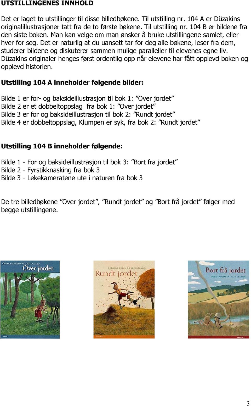 Det er naturlig at du uansett tar for deg alle bøkene, leser fra dem, studerer bildene og diskuterer sammen mulige paralleller til elevenes egne liv.