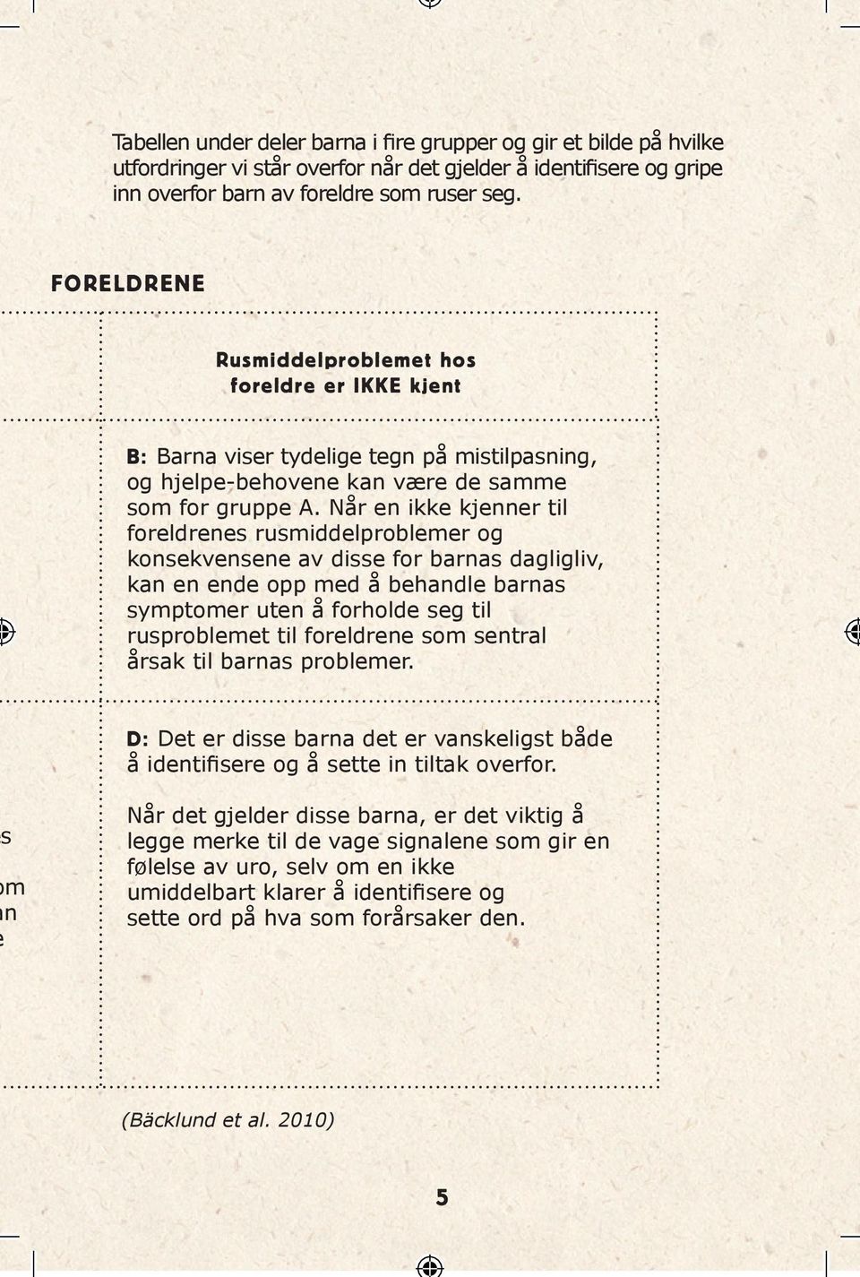 Når en ikke kjenner til foreldrenes rusmiddelproblemer og konsekvensene av disse for barnas dagligliv, kan en ende opp med å behandle barnas symptomer uten å forholde seg til rusproblemet til